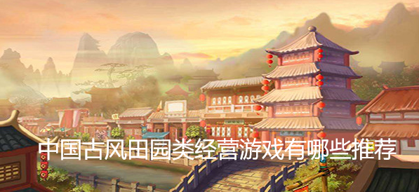 中国古风田园类经营游戏有哪些推荐